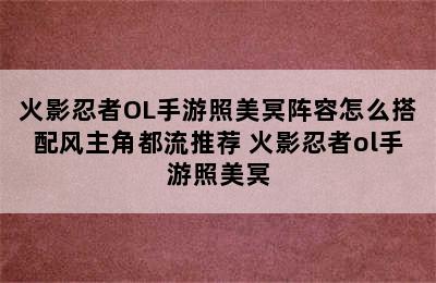 火影忍者OL手游照美冥阵容怎么搭配风主角都流推荐 火影忍者ol手游照美冥